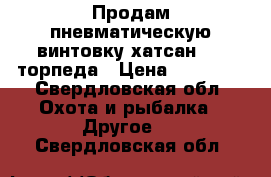 Продам пневматическую винтовку хатсан 150 торпеда › Цена ­ 12 000 - Свердловская обл. Охота и рыбалка » Другое   . Свердловская обл.
